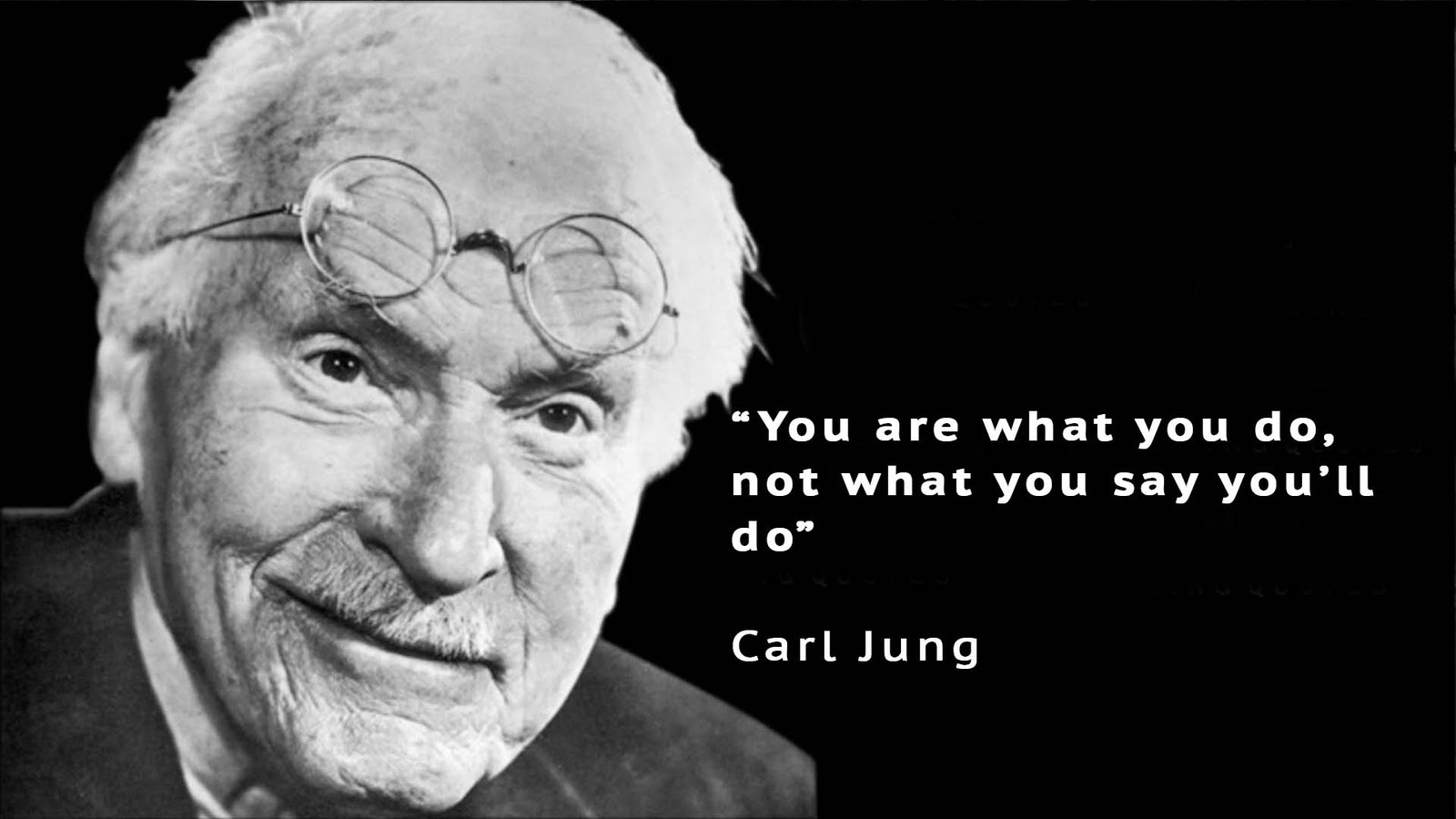 You are what you do, not what you say you'll do - Carl Jung