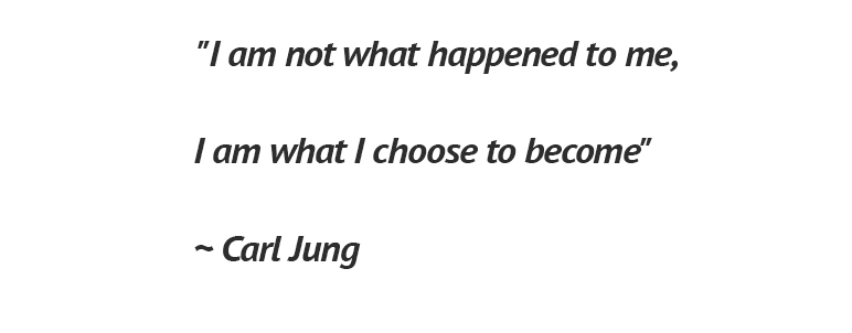 I am not what happened to me, I am what I choose to become - Carl Jung
